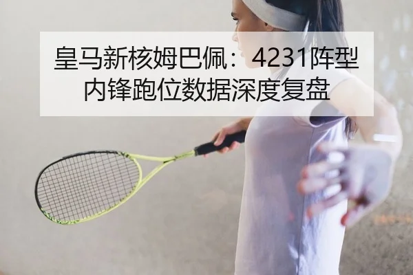 皇马新核姆巴佩：4231阵型内锋跑位数据深度复盘